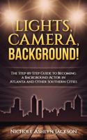 Lights, Camera, Background!: The Step-by-Step Guide to Becoming a Background Actor in Atlanta and Other Southern Cities 0997788429 Book Cover
