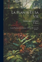 La Plante Et Sa Vie: Leçons Populaires De Botanique A L'usage Des Gens Du Monde... (French Edition) 1022626388 Book Cover