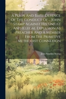 A Plain And Brief Defence Of The Conduct Of ... John Stamp Against His Unjust And Illegal Expulsion As Preacher And A Member From The Primitive Methodist Connexion 1021370207 Book Cover