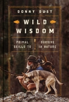 Wild Wisdom: Primal Skills to Survive in Nature 1668013436 Book Cover