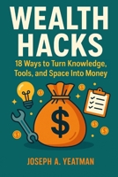 Wealth Hacks: 18 Ways to Turn Knowledge, Tools, and Space Into Money B0F8C1781C Book Cover