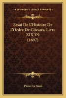 Essai De L'Histoire De L'Ordre De Citeaux, Livre XIX V9 (1697) 116605232X Book Cover