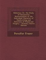 Bibliotics; or, The Study of Documents; Determination of the Individual Character of Handwriting and Detection of Fraud and Forgery; 1015379087 Book Cover