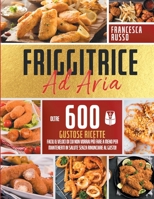 Friggitrice ad Aria: Oltre 600 Gustose Ricette Facili e Veloci Di Cui Non Vorrai Più Fare a Meno Per Mantenerti In Salute Senza Rinunciare Al Gusto! 1801476829 Book Cover