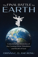 The Final Battle for Earth: Unlocking the Mysteries of the Coming Great Tribulation and Wrath of God 1666748129 Book Cover