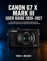 Canon G7 X Mark III User Guide 2026-2027: The Complete Path to Confident Photography, Polished 4K Video and Reliable Creator Workflows B0HH9FDZX6 Book Cover