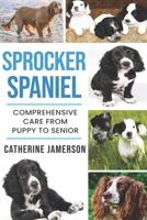 Sprocker Spaniel: Comprehensive Care from Puppy to Senior; Care, Health, Training, Behaviour, Understanding, Grooming, Costs and Much More 1911348132 Book Cover