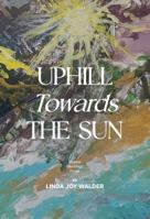 Uphill Towards The Sun: Poems, Paintings, Prose B0GWYHLKSV Book Cover