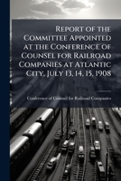 Report of the committee appointed at the Conference of Counsel for Railroad Companies at Atlantic City, July 13, 14, 15, 1908: on the questions ... Statutes except the Employers' Liability Act 1176942247 Book Cover