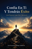 Confía En Ti Y Tendrás Éxito: Cómo Perseverar, Lograr Éxito Y Mantenerlo (Spanish Edition) B0H9ZGSGFH Book Cover