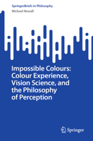 Impossible Colours: Colour Experience, Vision Science, and the Philosophy of Perception (SpringerBriefs in Philosophy) 3032151368 Book Cover