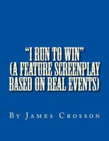 "I Run to Win" (screenplay based on true story): By James Crosson 1499621744 Book Cover