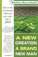 A New Creation, a Brand New Man: What You Become When You Give Your Life to Jesus 1499388624 Book Cover