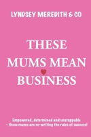 These Mums Mean Business: Empowered, determined and unstoppable - these mums are re-writing the rules of success! 1068386266 Book Cover