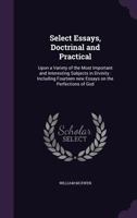 Select Essays, Doctrinal and Practical: Upon a Variety of the Most Important and Interesting Subjects in Divinity: Including Fourteen new Essays on the Perfections of God 1359259252 Book Cover