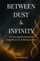 Between Dust & Infinity: On the Significance and Insignificance of Being Human B0FVLP66Y4 Book Cover