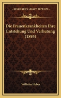 Die Frauenkrankheiten Ihre Entstehung Und Verhutung (1895) 1168427010 Book Cover