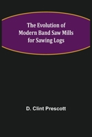 The Evolution of Modern Band Saw Mills for Sawing Logs 9355111185 Book Cover