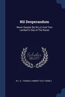 Nil Desperandum: Never Despair [by W.j.e.] And Tom Lambert's Day At The Races 1377173925 Book Cover