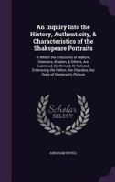 An Inquiry Into the History, Authenticity, & Characteristics of the Shakspeare Portraits: In Which the Criticisms of Malone, Steevens, Boaden, & ... the Chandos, the Duke of Somerset's Picture 1146942915 Book Cover