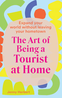 The Art of Being a Tourist at Home: Expand Your World Without Leaving Your Home Town 1741177103 Book Cover
