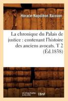 La Chronique Du Palais de Justice: Contenant L'Histoire Des Anciens Avocats. T 2 (A0/00d.1838) 2012679935 Book Cover