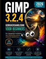 GIMP 3.2.4 VOOR BEGINNERS GEBRUIKERSHANDLEIDING 2026: Een stapsgewijze handleiding voor fotobewerking. Grafisch ontwerp en digitale kunst (Dutch Edition) B0HBWLBGKJ Book Cover