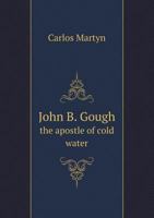 John B. Gough, the Apostle of Cold Water 1163104310 Book Cover