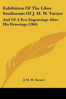 Exhibition Of The Liber Studiorum Of J. M. W. Turner: And Of A Few Engravings After His Drawings 1120194113 Book Cover