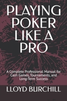 PLAYING POKER LIKE A PRO: A Complete Professional Manual for Cash Games, Tournaments, and Long-Term Success B0GKY51NBZ Book Cover