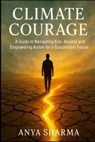Climate Courage: A Guide to Navigating Eco-Anxiety and Empowering Action for a Sustainable Future 1997749505 Book Cover