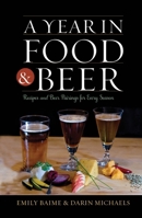 A Year in Food and Beer: Recipes and Beer Pairings for Every Season 0759122636 Book Cover