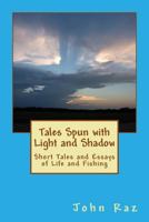 Tales Spun with Light and Shadow: Short Tales and Essays of Life and Fishing 1491006196 Book Cover