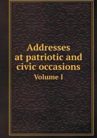 Addresses at Patriotic and Civic Occasions Volume I 551870478X Book Cover