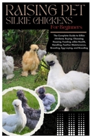 Raising Pet Silkie Chickens for Beginners: The Complete Guide to Silkie Chickens, Buying, Choosing, Housing, Feeding, Silkie Health, Handling, Feather Maintenance, Brooding, Egg Laying, and Breeding B0FK2Z2TVX Book Cover