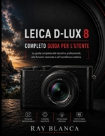 LEICA D-LUX 8 COMPLETO GUIDA PER L'UTENTE: La masterclass definitiva su tecniche professionali, caratteristiche nascoste ed eccellenza creativa. (Italian Edition) B0H8MFTKCB Book Cover