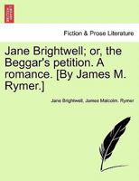 Jane Brightwell; or, the Beggar's petition. A romance. [By James M. Rymer.] 124138116X Book Cover