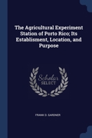 The Agricultural Experiment Station of Porto Rico; Its Establisment, Location, and Purpose 1376630001 Book Cover