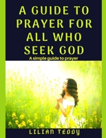 A guide to prayer for all who seek God: A simple guide to prayer 1698304730 Book Cover