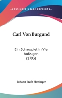 Carl Von Burgund: Ein Schauspiel In Vier Aufzugen (1793) 1104629321 Book Cover