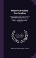Notes on building construction, arranged to meet the requirements of the syllabus of the Science and Art Department of the Committee of Council on Education, South Kensington 1355280729 Book Cover