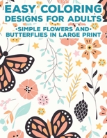 Easy Coloring Designs For Adults Simple Flowers And Butterflies In Large Print: Lovely Flowers And Animal Patterns To Color, Coloring Activity Sheets For Seniors B08KGT7GQP Book Cover