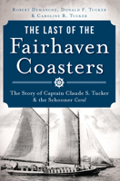 The Last of the Fairhaven Coasters: The Story of Captain Claude S. Tucker and the Schooner Coral 160949945X Book Cover