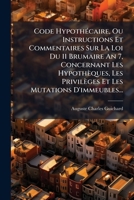 Code Hypothécaire, Ou Instructions Et Commentaires Sur La Loi Du 11 Brumaire An 7, Concernant Les Hypothèques, Les Privilèges Et Les Mutations D'immeubles... 1246951460 Book Cover