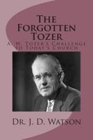 The Forgotten Tozer: A. W. Tozer's Challenge to Today's Church 1493763628 Book Cover