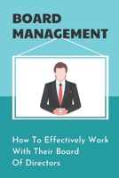 Board Management: How To Effectively Work With Their Board Of Directors: How To Manage A Board Of Directors B09BKL2ZL7 Book Cover