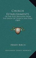 Church Establishments: Or The Evils Resulting From The Union Of Church And State 1165309599 Book Cover