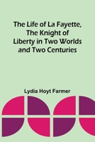 The Life of La Fayette, the Knight of Liberty in Two Worlds and Two Centuries 1023449390 Book Cover