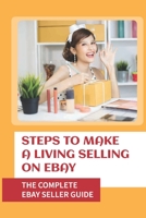 Steps To Make A Living Selling On eBay: The Complete eBay Seller Guide: Become An Ebay Powerseller B09BGHW9VQ Book Cover