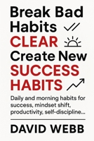 Break Bad Habits – CLEAR – Create New Success Habits: Daily and morning habits for success, mindset shift, productivity, self-discipline... B0FMS3VZ1X Book Cover